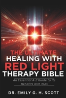 The Ultimate Healing with Red Light Therapy Bible: An Essential A-Z Guide to Its Benefits and Uses (Natural Healing Therapy Treatment Guide for Beginners) B0DS9HGYGZ Book Cover