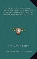 Geschichte Der Neueren Deutschen Kunst Vom Ende Des Vorigen Jahrhunderts Bis Zur Wiener Ausstellung 1873: Mit Ber�cksichtigung Der Gleichzeitigen Kunstentwicklung in Frankreich, Belgien, Holland, Engl 1276372183 Book Cover
