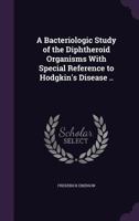 A Bacteriologic Study of the Diphtheroid Organisms with Special Reference to Hodgkin's Disease .. 1356259952 Book Cover