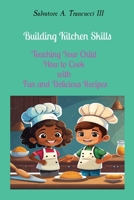 Building Kitchen Skills: Teaching Your Child How to Cook with Fun and Delicious Recipes B0CMW22SPT Book Cover