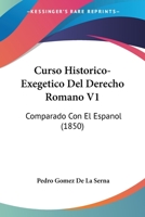 Curso Historico-Exegetico Del Derecho Romano V1: Comparado Con El Espanol (1850) 1160846960 Book Cover