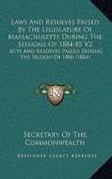 Laws And Resolves Passed By The Legislature Of Massachusetts During The Sessions Of 1884-85 V2: Acts And Resolves Passed During The Session Of 1886 1120964164 Book Cover