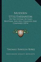 Modern Utilitarianism; or, The Systems of Paley, Bentham, and Mill Examined and Compared 101785629X Book Cover