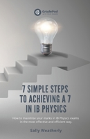 7 Simple Steps to Achieving a 7 in IB Physics (GradePod): How to maximise your marks in IB Physics exams in the most effective and efficient way B08CWM9RQL Book Cover