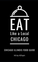Eat Like a Local- Chicago: Chicago Illinois Food Guide B08GDQVXGW Book Cover