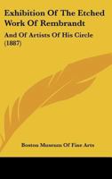 Exhibition of the Etched Work of Rembrandt, and of Artists of His Circle, Together with Engravings 3337127657 Book Cover