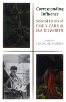 Corresponding Influence: Selected Letters of Emily Carr and Ira Dilworth 0802038778 Book Cover