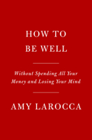 How to Be Well: Without Spending All Your Money and Losing Your Mind 0525655530 Book Cover