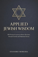 APPLIED JEWISH WISDOM: One Hundred Practical Lessons for Better Decisions, Personal Growth, and Professional Success B0G6WZR3PV Book Cover