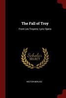 The Fall of Troy: From Les Troyens; Lyric Opera - Primary Source Edition 1016710402 Book Cover