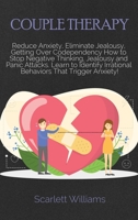 Couple Therapy Workbook: Reduce Anxiety, Eliminate Jealousy, Getting Over Codependency How to Stop Negative Thinking, Jealousy and Panic Attacks. ... Irrational Behaviors That Trigger Anxiety! 1801740720 Book Cover