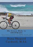 My Crazy Ride to IRONMAN!: One woman's triumph over ADHD, assault, and family dysfunction by crossing the finish line. 1499280041 Book Cover