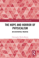 The Hope and Horror of Physicalism: An Existential Treatise (Routledge Studies in Contemporary Philosophy) 1032721553 Book Cover