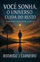Você Sonha, O Universo Cuida Do Resto: Como mudar tudo mudando a si mesmo 6501756316 Book Cover