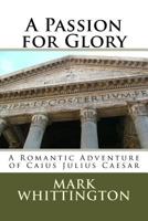 A Passion for Glory: A Romantic Adventure of Caius Julius Caesar 1534743626 Book Cover
