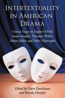 Intertextuality in American Drama: Critical Essays on Eugene O'Neill, Susan Glaspell, Thornton Wilder, Arthur Miller and Other Playwrights 0786463910 Book Cover