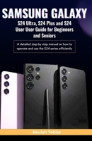 SAMSUNG GALAXY S24 Ultra, S24 Plus and S24 User Guide for Beginners and Seniors: A detailed step by step manual on how to operate and use the S24 series efficiently B0CSVFQZVZ Book Cover