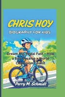 CHRIS HOY BIOGRAPHY FOR KIDS: Dream Big, Pedal Fast – How a Boy Became a World Champion Cyclist B0F5WVDVGX Book Cover
