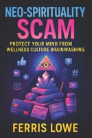 Neo-Spirituality Scam: Protect Your Mind from Wellness Culture Brainwashing - Unmask Hidden Dangers: Cultivate Mental Freedom, Critical Thinking & Avoid Toxic Self-Help Culture B0FB2ZDVZP Book Cover