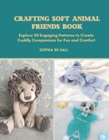 Crafting Soft Animal Friends Book: Explore 30 Engaging Patterns to Create Cuddly Companions for Fun and Comfort B0DWYGVFQ5 Book Cover