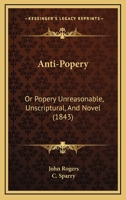 Anti-Popery, Or, Popery Unreasonable, Unscriptural, and Novel 1104616777 Book Cover