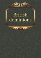 British Dominions their Present Commercial and Industrial Condition a Series of General Reviews fo 1018924140 Book Cover