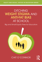 Ditching Weight Stigma and Anti-Fat Bias at School: Big and Small Equity Fixes for Educators (Equity and Social Justice in Education Series) 1032870311 Book Cover