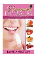 Homemade Lip Balm: A Complete Beginner's Guide To Natural DIY Lip Balms You Can Make Today 1517750849 Book Cover