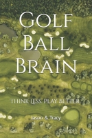 Golf Ball Brain: Think Less. Play Better. B0H2X6DW91 Book Cover