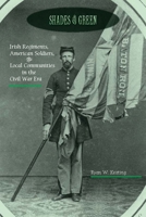 Shades of Green: Irish Regiments, American Soldiers, and Local Communities in the Civil War Era 0823276600 Book Cover