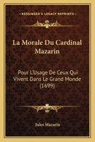 La Morale Du Cardinal Mazarin: Pour L'Usage De Ceux Qui Vivent Dans Le Grand Monde (1699) 1104879557 Book Cover