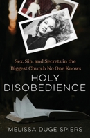 Holy Disobedience : Sex, Sin, and Secrets in the Biggest Church No One Knows