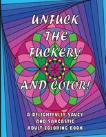 Unfuck the Fuckery and Color: A Delightfully Saucy and Sarcastic Adult Coloring Book: 41 Swear Words and Phrases 1542387388 Book Cover