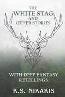 The White Stag and Other Stories: With Deep Fantasy Retellings 0645192740 Book Cover