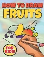 How to Draw Fruits for Kids: It Takes Time To Practice So Grab Now This Easy Fruit Coloring Book With Easy Guidelines / Teach Your Kids To Follow ... / Let Your Children Try To Draw Fruits B087S84Q53 Book Cover