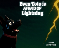 Even Toto Is Afraid Of Lightning: Even The Bravest can be Scared B0FRNDHF67 Book Cover