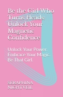 Be the Girl Who Turns Heads: Unlock Your Magnetic Confidence: Unlock Your Power. Embrace Your Magic. Be That Girl. B0FLCQHZ7Z Book Cover