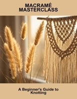 Macramé Masterclass: A Beginner'S Guide To Knotting B0FS6NW4MX Book Cover