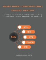 Smart Money Concepts (SMC) Trading Mastery: A Complete Guide Institutional Trading Framework - From Beginner to Advance B0GG4V9183 Book Cover
