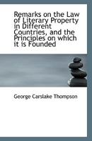 Remarks on the Law of Literary Property in Different Countries, and the Principles on which it is Fo 1110797648 Book Cover