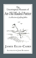 The Uncorrupted Pleasure Of An Old Bladed Putter: A collection of golfing fables 1789633222 Book Cover