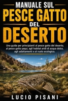 MANUALE SUL PESCE GATTO DEL DESERTO: Una guida per principianti al pesce gatto del deserto, al pesce gatto yaqui, agli habitat aridi di acqua dolce, ... e al ruolo ecologico. (Italian Edition) B0H6CJ9VRG Book Cover