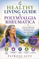 The healthy living guide to polymyalgia rheumatica: A practical PMR guide to managing symptoms, inflammation, and daily challenges B0H452GWG9 Book Cover