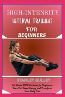 HIGH-INTENSITY INTERVAL TRAINING FOR BEGINNERS: 20-Minute HIIT Workouts for Beginners: Burn Fat, Boost Energy, and Transform Your Body Fast B0G6V51XM6 Book Cover