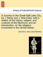 A journey to Great-Salt-Lake City: By Jules Remy and Julius Brenchley; with a sketch of the history, religion, and customs of the Mormons, and an introduction ... the religious movement in the United  1241317275 Book Cover