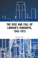 The Rise and Fall of London's Ringways, 1943-1973 0367361574 Book Cover