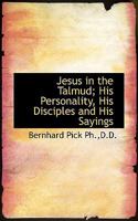 Jesus in the Talmud; His Personality, His Disciples and His Sayings 1015930158 Book Cover