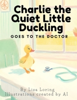 Charlie the Quiet Little Duckling Goes to the Doctor B0DXD3S3QP Book Cover