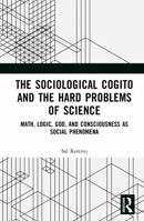 The Sociological Cogito and the Hard Problems of Science: Math, Logic, God, and Consciousness as Social Phenomena 1041303467 Book Cover
