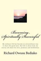 Becoming Spiritually Successful: My ordinary life has become an extraordinary way to share the good news. My Life is about God, my stories tell about his love, promises and faithfulness 1540698661 Book Cover